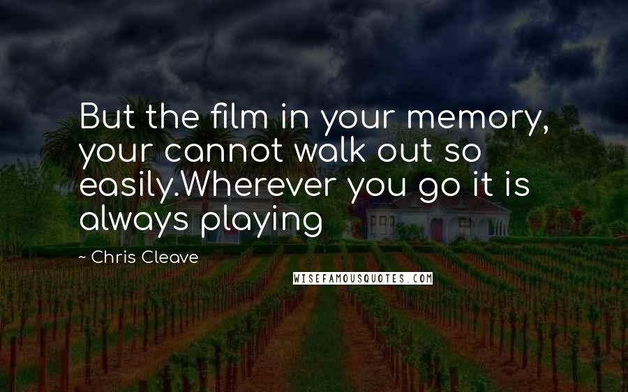 Chris Cleave Quotes: But the film in your memory, your cannot walk out so easily.Wherever you go it is always playing