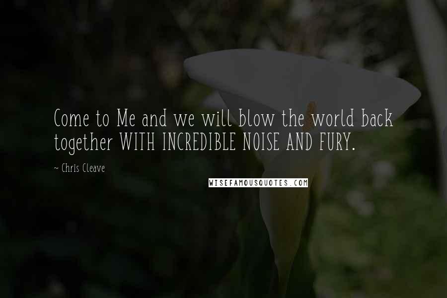 Chris Cleave Quotes: Come to Me and we will blow the world back together WITH INCREDIBLE NOISE AND FURY.