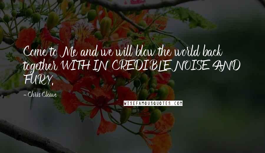 Chris Cleave Quotes: Come to Me and we will blow the world back together WITH INCREDIBLE NOISE AND FURY.