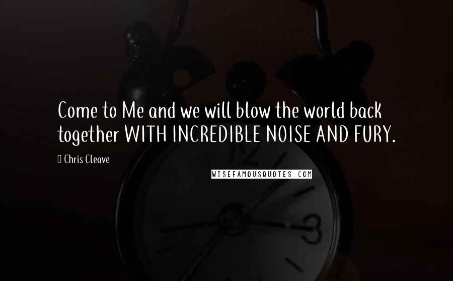 Chris Cleave Quotes: Come to Me and we will blow the world back together WITH INCREDIBLE NOISE AND FURY.