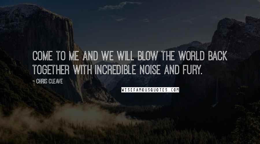 Chris Cleave Quotes: Come to Me and we will blow the world back together WITH INCREDIBLE NOISE AND FURY.