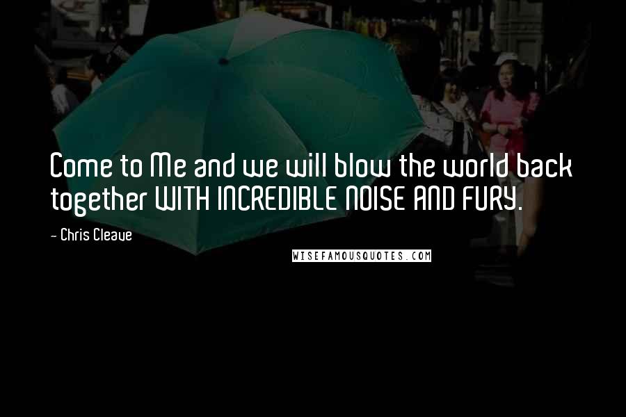 Chris Cleave Quotes: Come to Me and we will blow the world back together WITH INCREDIBLE NOISE AND FURY.