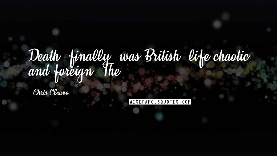 Chris Cleave Quotes: Death, finally, was British; life chaotic and foreign. The