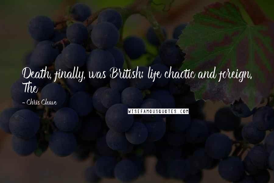 Chris Cleave Quotes: Death, finally, was British; life chaotic and foreign. The