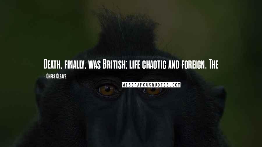 Chris Cleave Quotes: Death, finally, was British; life chaotic and foreign. The
