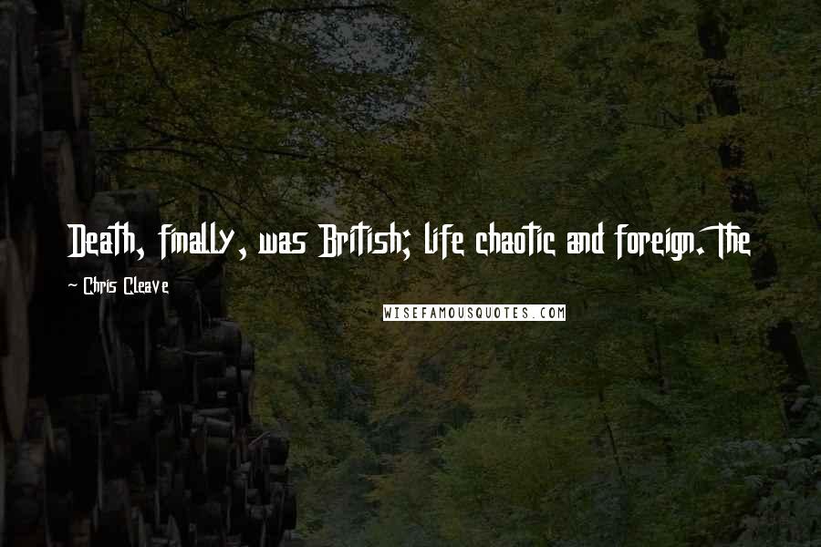 Chris Cleave Quotes: Death, finally, was British; life chaotic and foreign. The