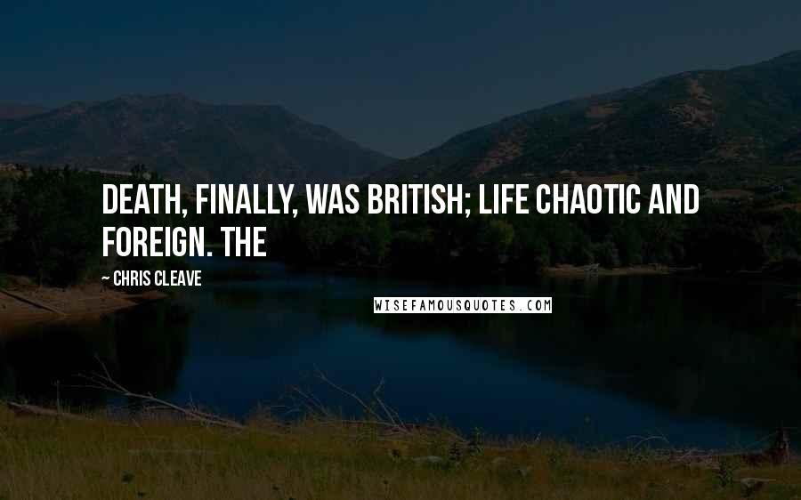 Chris Cleave Quotes: Death, finally, was British; life chaotic and foreign. The