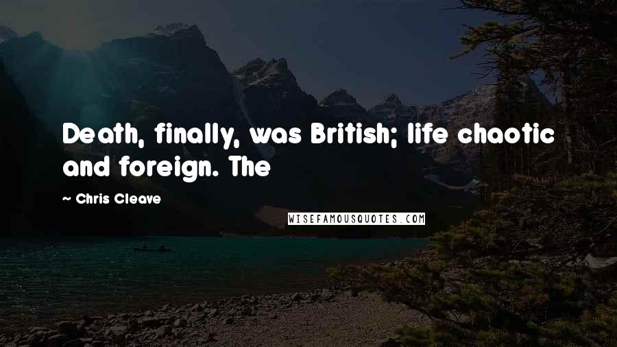 Chris Cleave Quotes: Death, finally, was British; life chaotic and foreign. The