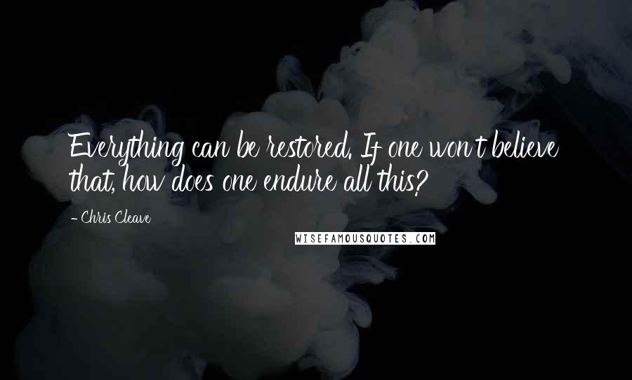 Chris Cleave Quotes: Everything can be restored. If one won't believe that, how does one endure all this?