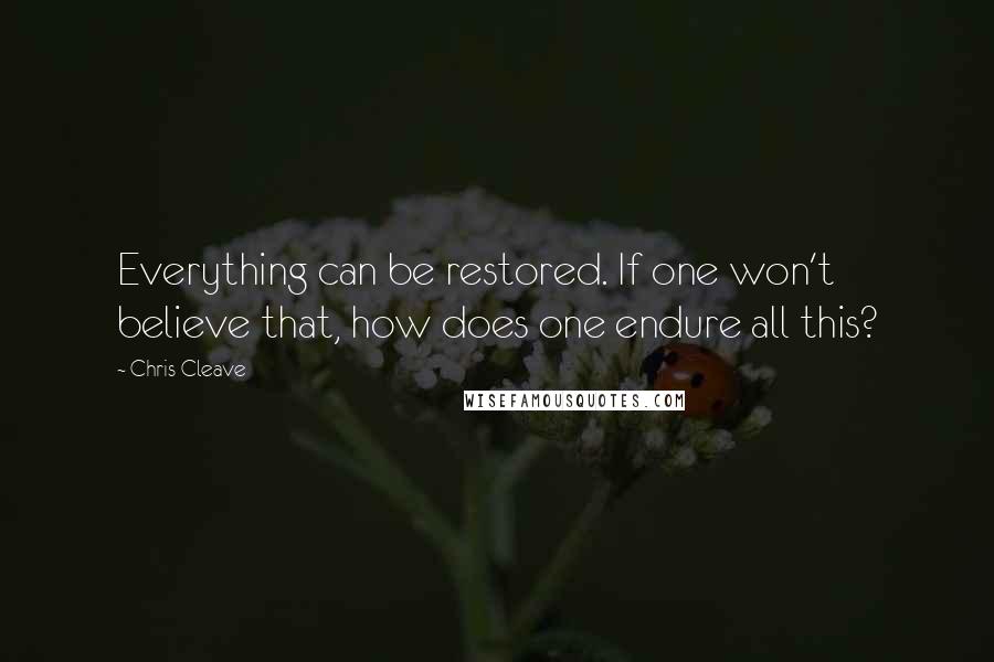 Chris Cleave Quotes: Everything can be restored. If one won't believe that, how does one endure all this?