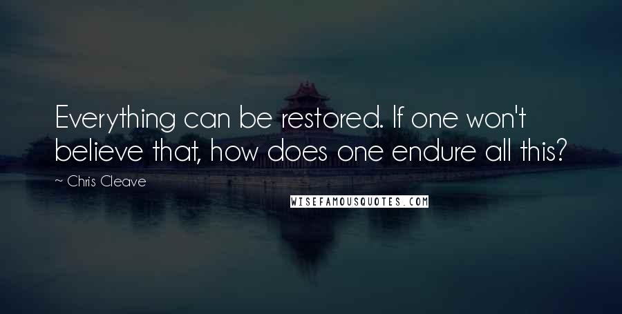 Chris Cleave Quotes: Everything can be restored. If one won't believe that, how does one endure all this?