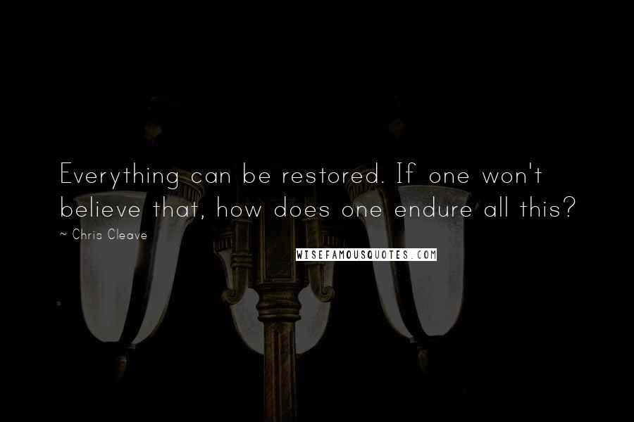 Chris Cleave Quotes: Everything can be restored. If one won't believe that, how does one endure all this?