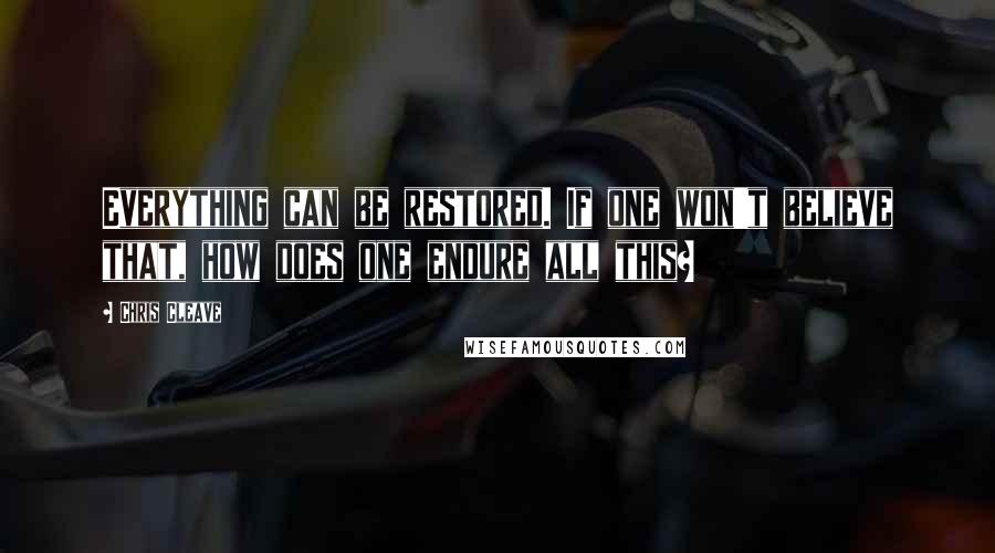 Chris Cleave Quotes: Everything can be restored. If one won't believe that, how does one endure all this?