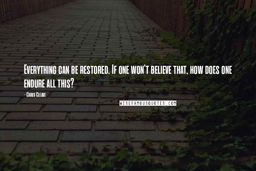 Chris Cleave Quotes: Everything can be restored. If one won't believe that, how does one endure all this?