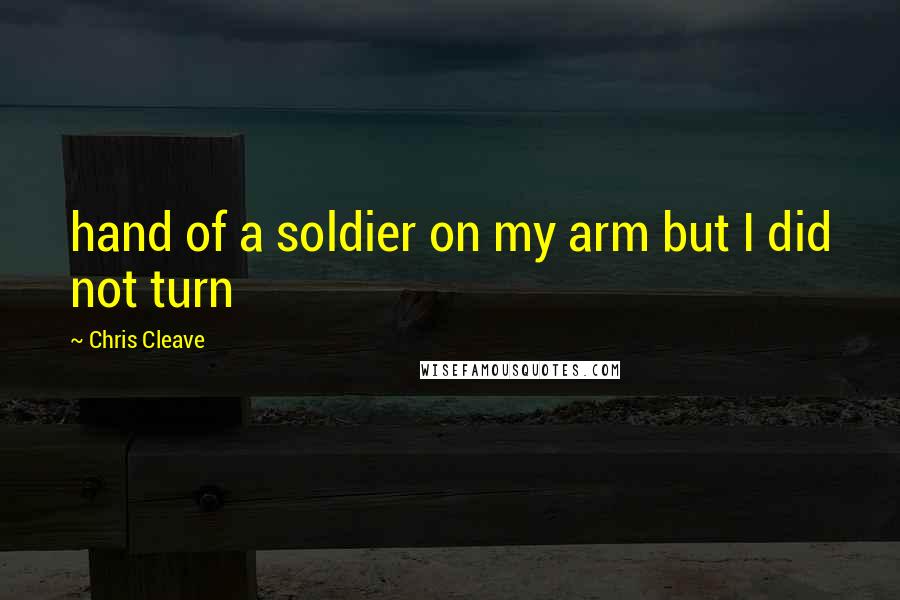 Chris Cleave Quotes: hand of a soldier on my arm but I did not turn