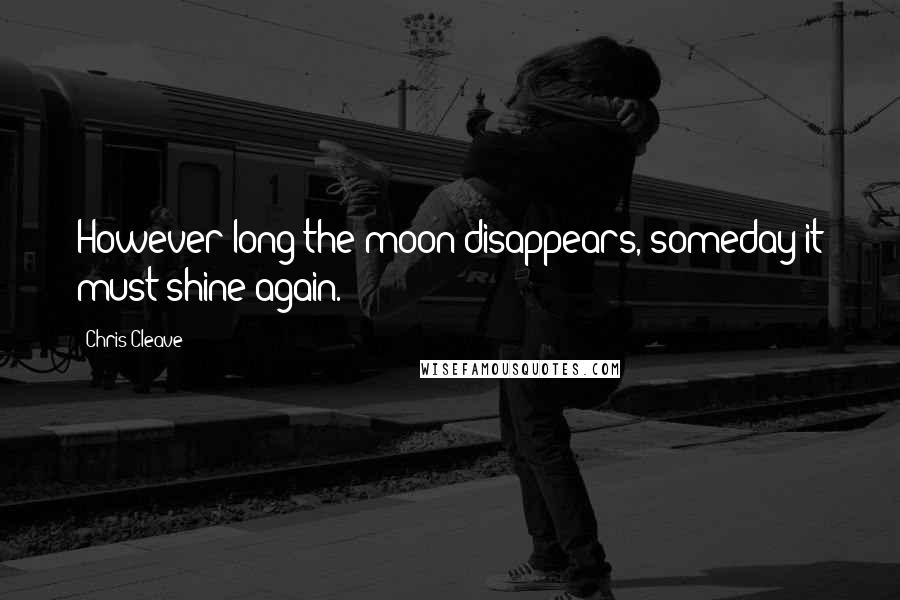 Chris Cleave Quotes: However long the moon disappears, someday it must shine again.