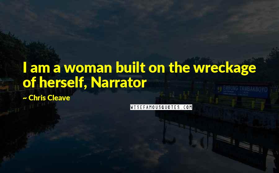 Chris Cleave Quotes: I am a woman built on the wreckage of herself, Narrator