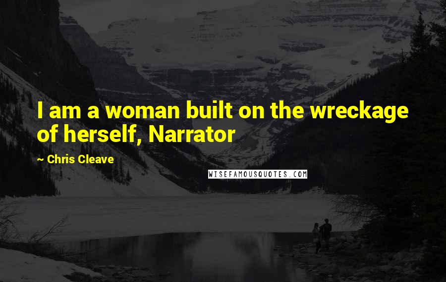 Chris Cleave Quotes: I am a woman built on the wreckage of herself, Narrator