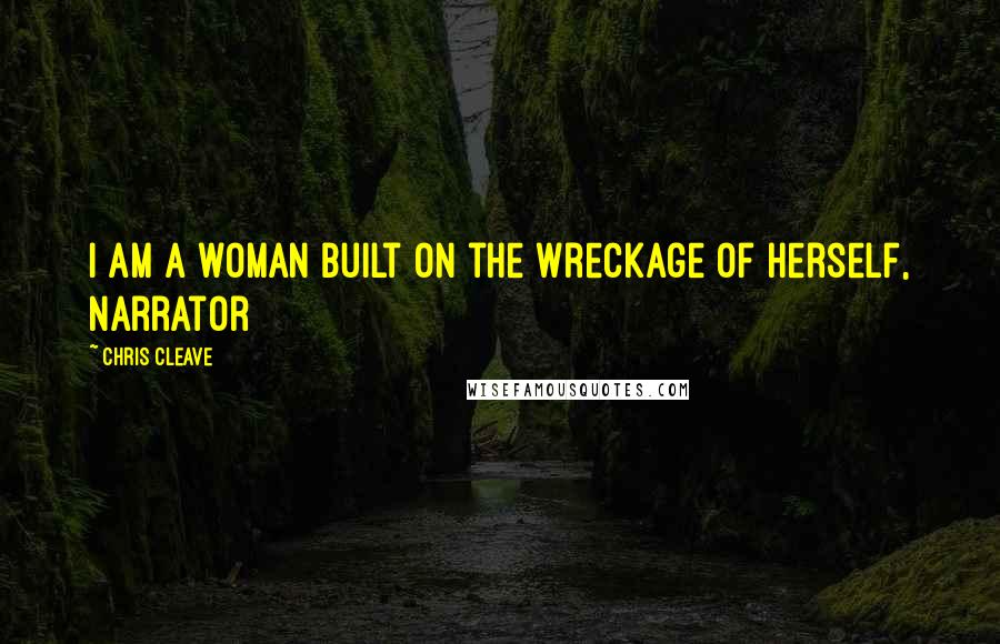 Chris Cleave Quotes: I am a woman built on the wreckage of herself, Narrator