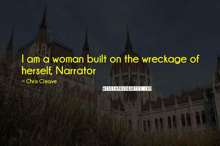 Chris Cleave Quotes: I am a woman built on the wreckage of herself, Narrator