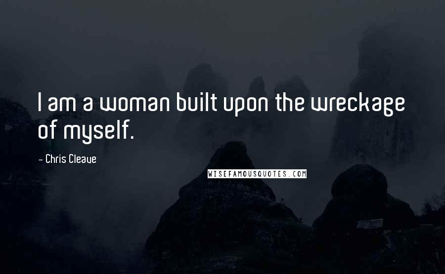 Chris Cleave Quotes: I am a woman built upon the wreckage of myself.