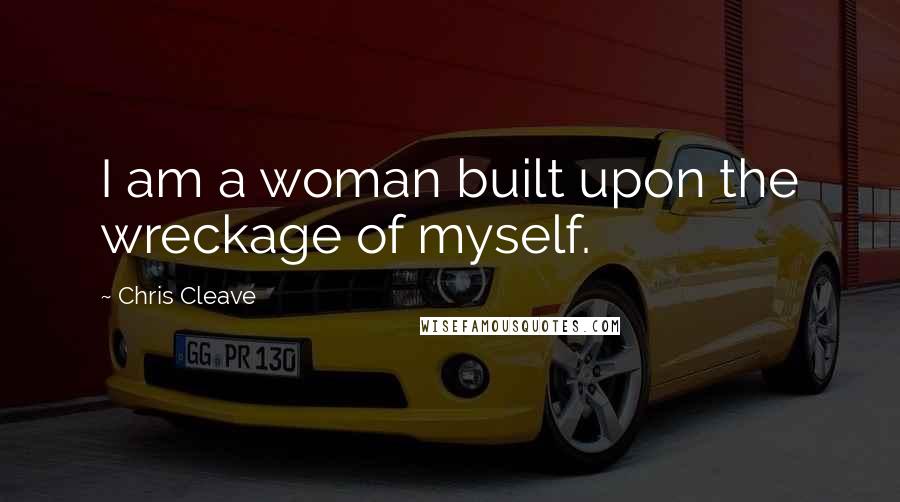 Chris Cleave Quotes: I am a woman built upon the wreckage of myself.