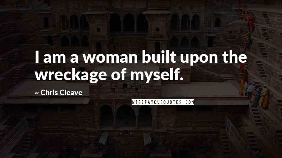 Chris Cleave Quotes: I am a woman built upon the wreckage of myself.