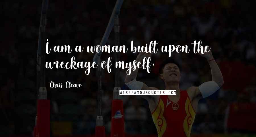 Chris Cleave Quotes: I am a woman built upon the wreckage of myself.