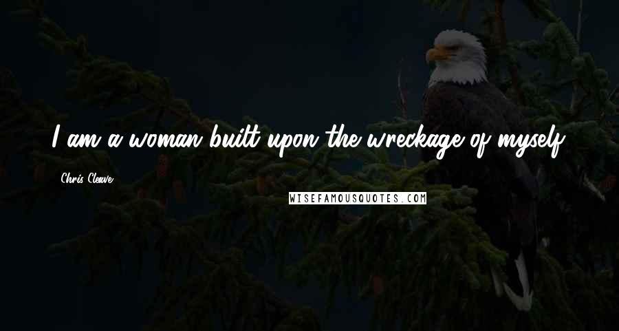 Chris Cleave Quotes: I am a woman built upon the wreckage of myself.