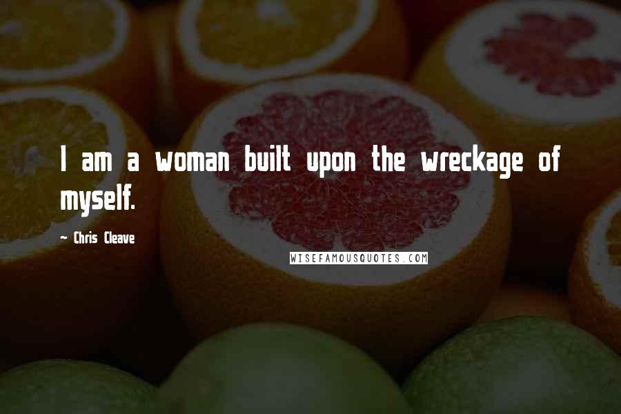 Chris Cleave Quotes: I am a woman built upon the wreckage of myself.