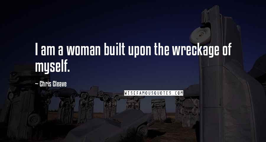 Chris Cleave Quotes: I am a woman built upon the wreckage of myself.