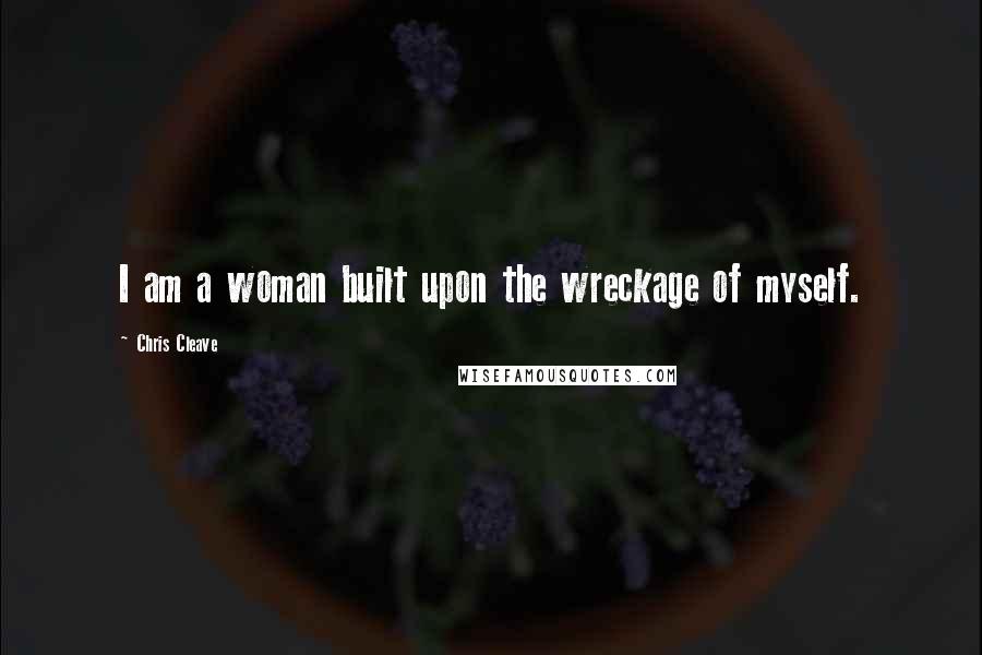 Chris Cleave Quotes: I am a woman built upon the wreckage of myself.