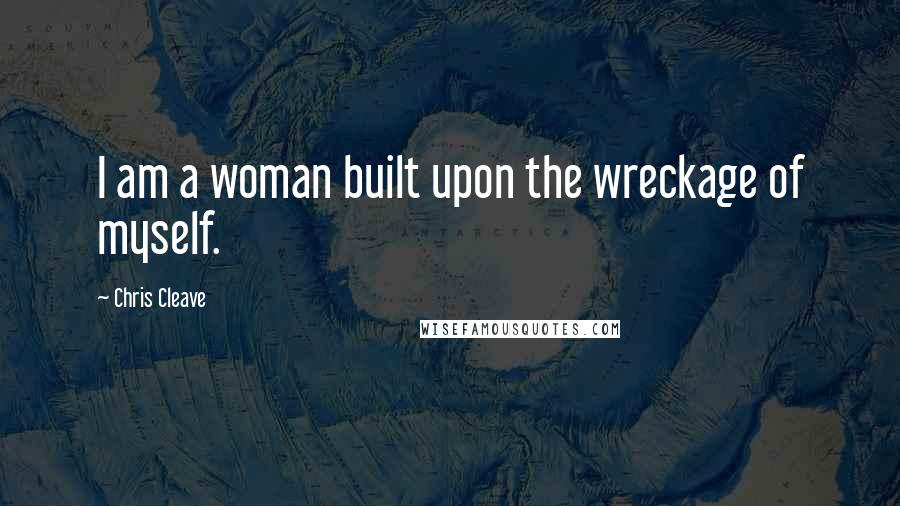 Chris Cleave Quotes: I am a woman built upon the wreckage of myself.