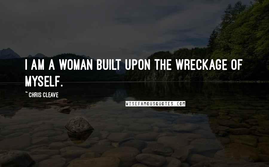 Chris Cleave Quotes: I am a woman built upon the wreckage of myself.