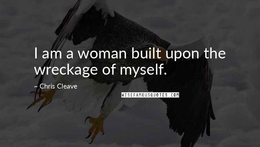 Chris Cleave Quotes: I am a woman built upon the wreckage of myself.