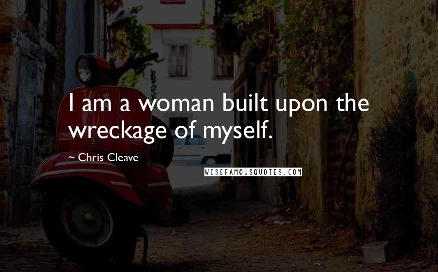 Chris Cleave Quotes: I am a woman built upon the wreckage of myself.