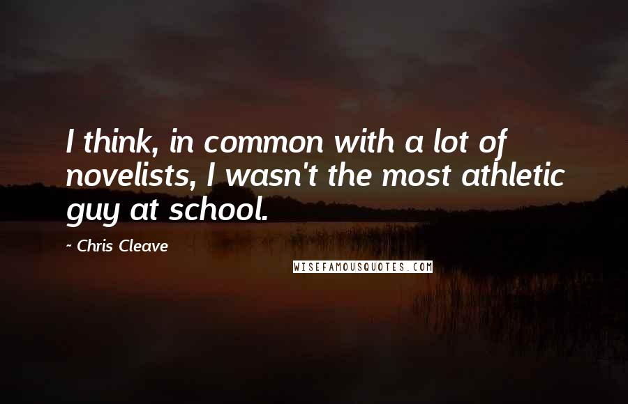 Chris Cleave Quotes: I think, in common with a lot of novelists, I wasn't the most athletic guy at school.