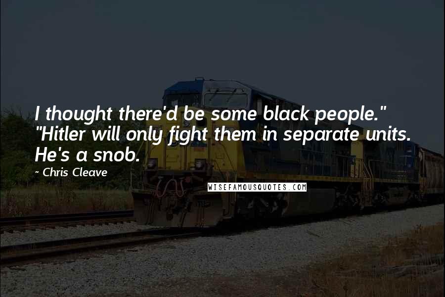 Chris Cleave Quotes: I thought there'd be some black people." "Hitler will only fight them in separate units. He's a snob.