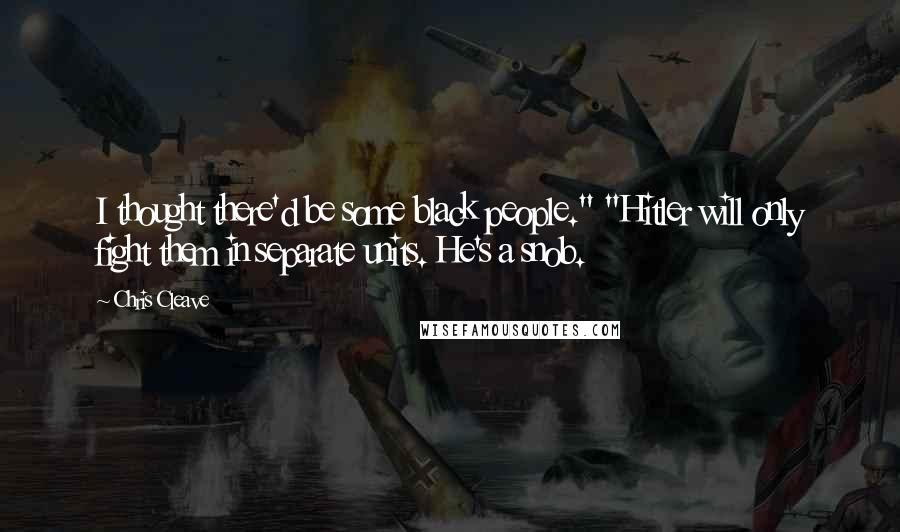 Chris Cleave Quotes: I thought there'd be some black people." "Hitler will only fight them in separate units. He's a snob.