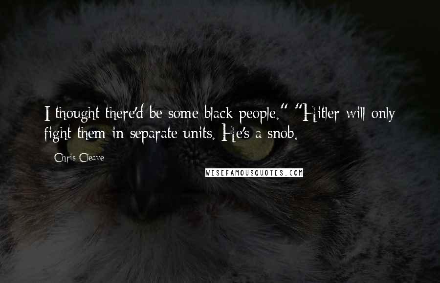 Chris Cleave Quotes: I thought there'd be some black people." "Hitler will only fight them in separate units. He's a snob.