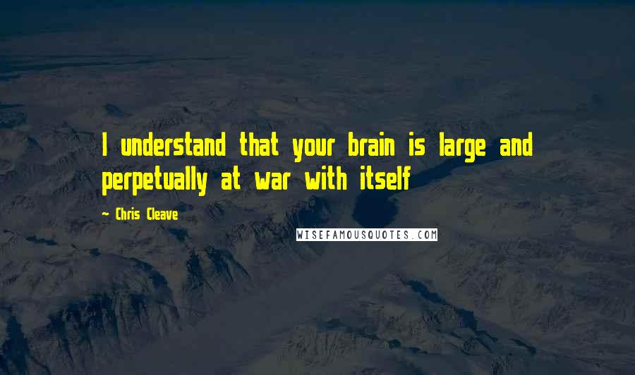 Chris Cleave Quotes: I understand that your brain is large and perpetually at war with itself