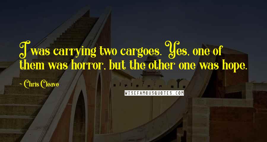 Chris Cleave Quotes: I was carrying two cargoes. Yes, one of them was horror, but the other one was hope.