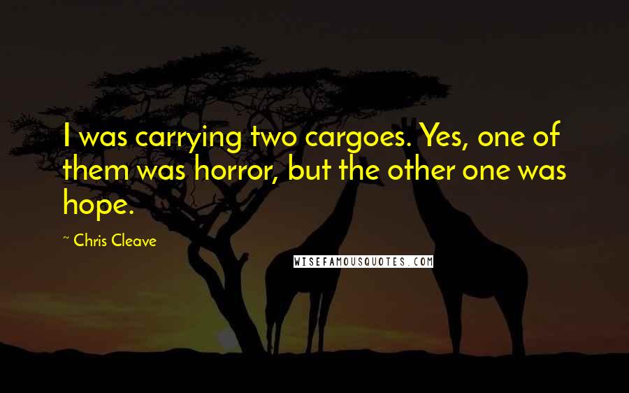 Chris Cleave Quotes: I was carrying two cargoes. Yes, one of them was horror, but the other one was hope.