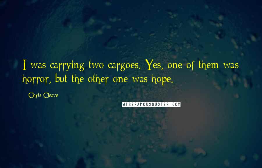 Chris Cleave Quotes: I was carrying two cargoes. Yes, one of them was horror, but the other one was hope.