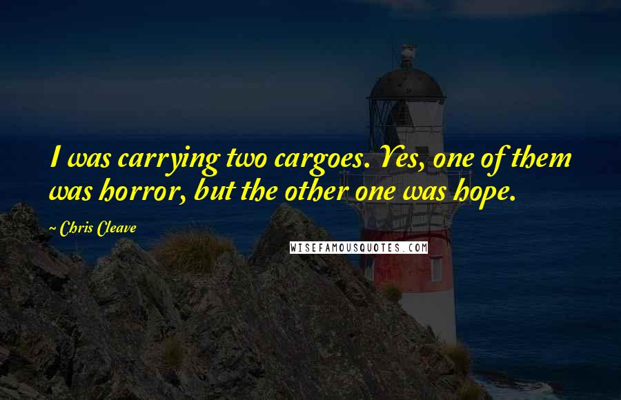 Chris Cleave Quotes: I was carrying two cargoes. Yes, one of them was horror, but the other one was hope.