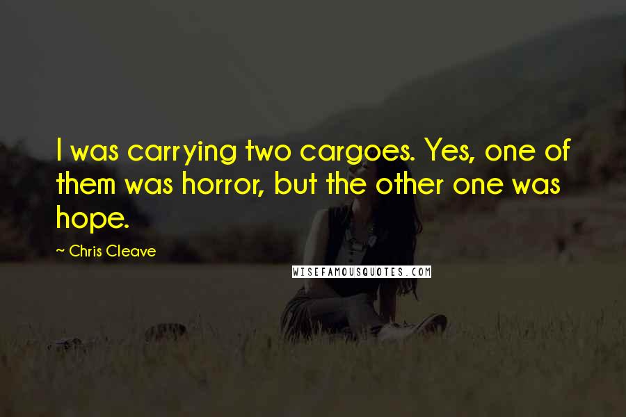 Chris Cleave Quotes: I was carrying two cargoes. Yes, one of them was horror, but the other one was hope.