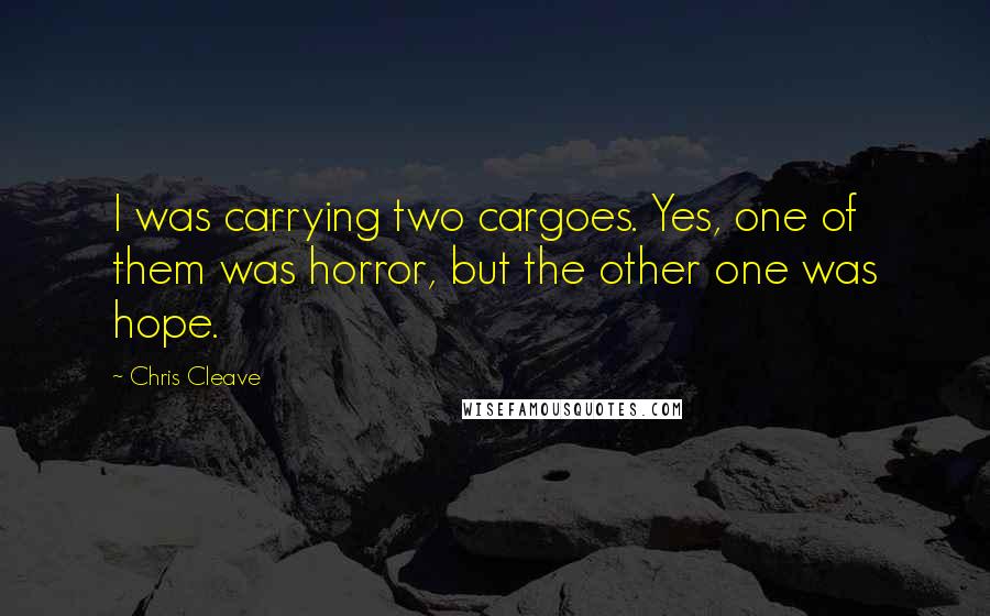 Chris Cleave Quotes: I was carrying two cargoes. Yes, one of them was horror, but the other one was hope.