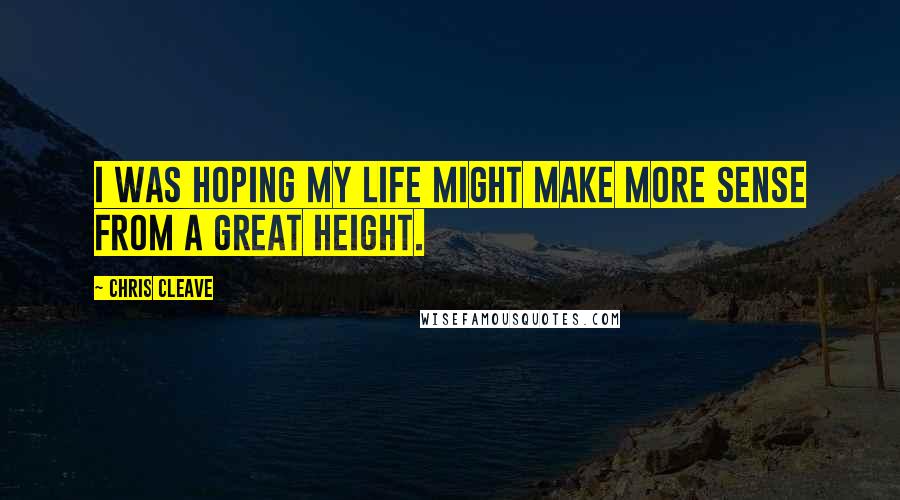 Chris Cleave Quotes: I was hoping my life might make more sense from a great height.