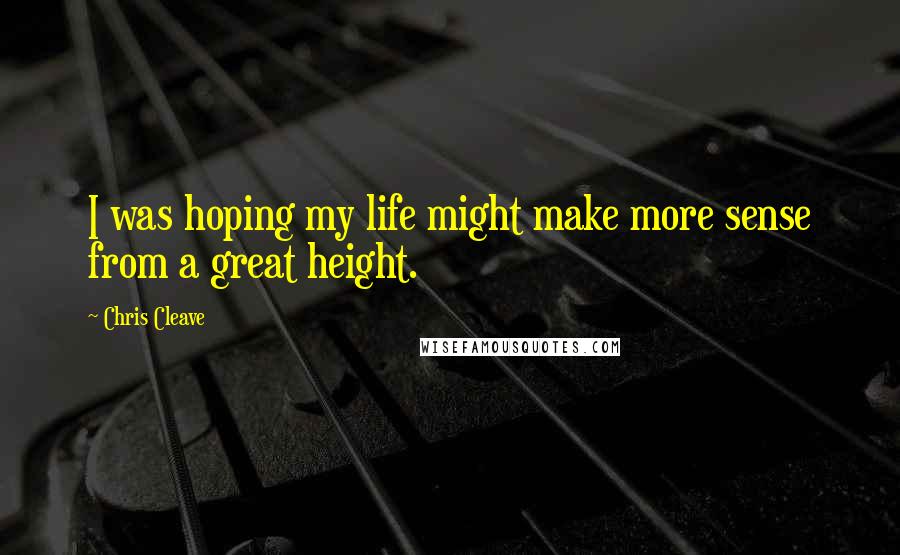 Chris Cleave Quotes: I was hoping my life might make more sense from a great height.