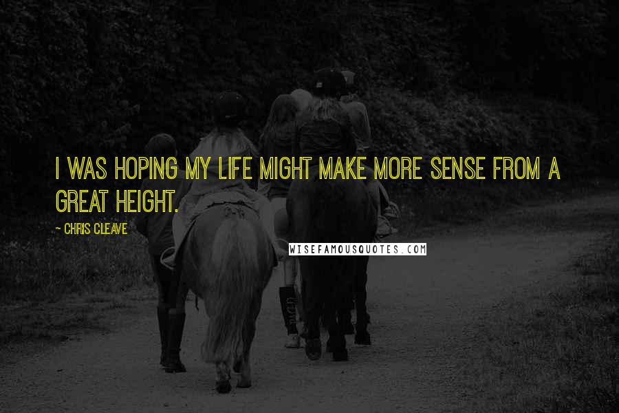 Chris Cleave Quotes: I was hoping my life might make more sense from a great height.